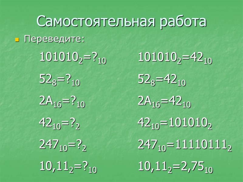 Самостоятельная работа Переведите: 1010102=?10 528=?10 2A16=?10 4210=?2 24710=?2 10,112=?10 1010102=4210 528=4210 2A16=4210 4210=1010102 24710=111101112